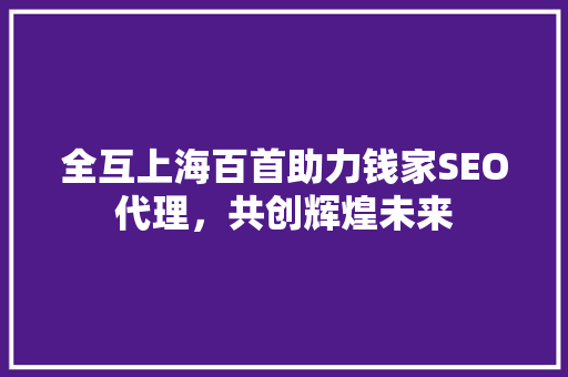 全互上海百首助力钱家SEO代理，共创辉煌未来