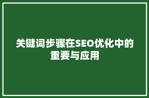 关键词步骤在SEO优化中的重要与应用