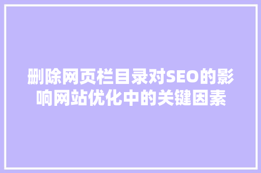 删除网页栏目录对SEO的影响网站优化中的关键因素