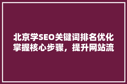 北京学SEO关键词排名优化掌握核心步骤，提升网站流量