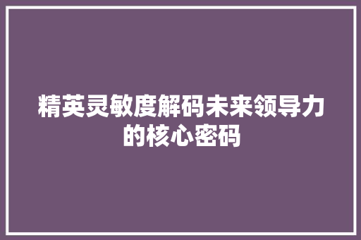 精英灵敏度解码未来领导力的核心密码