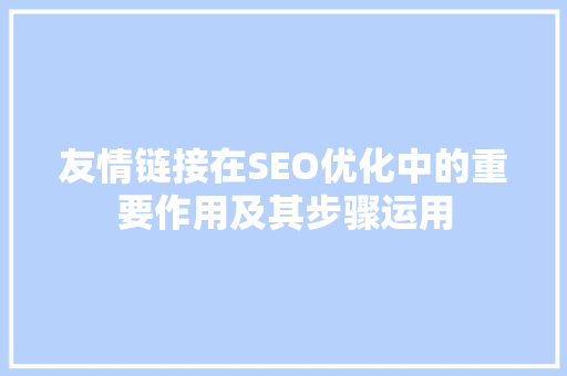 友情链接在SEO优化中的重要作用及其步骤运用