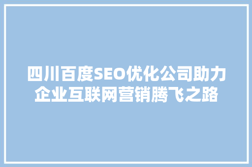四川百度SEO优化公司助力企业互联网营销腾飞之路