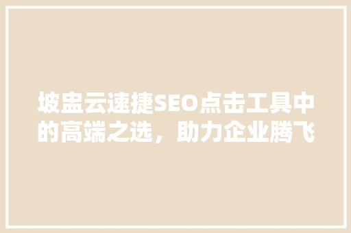 坡盅云速捷SEO点击工具中的高端之选，助力企业腾飞