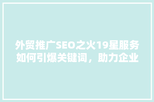 外贸推广SEO之火19星服务如何引爆关键词，助力企业国际化发展