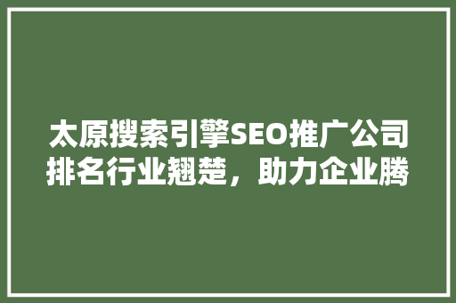 太原搜索引擎SEO推广公司排名行业翘楚，助力企业腾飞