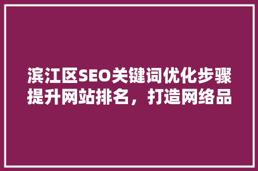 滨江区SEO关键词优化步骤提升网站排名，打造网络品牌