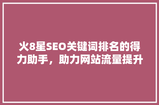 火8星SEO关键词排名的得力助手，助力网站流量提升