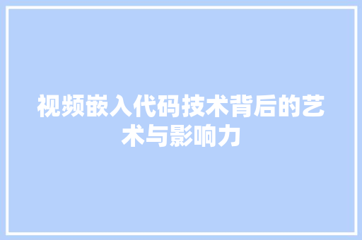视频嵌入代码技术背后的艺术与影响力