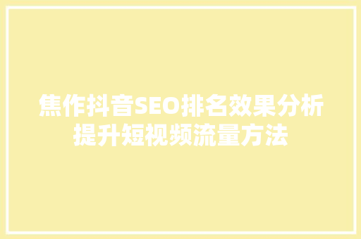焦作抖音SEO排名效果分析提升短视频流量方法