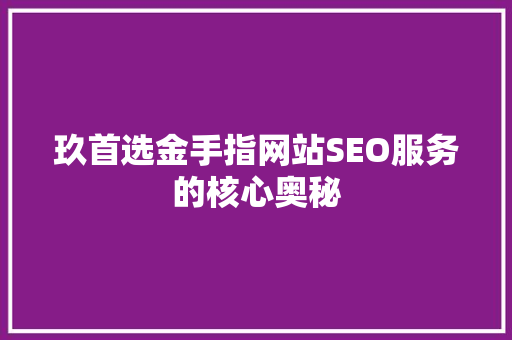 玖首选金手指网站SEO服务的核心奥秘