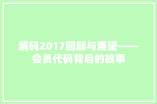解码2017回顾与展望——会员代码背后的故事