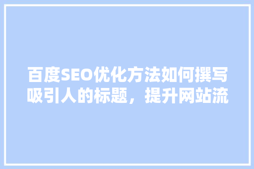 百度SEO优化方法如何撰写吸引人的标题，提升网站流量