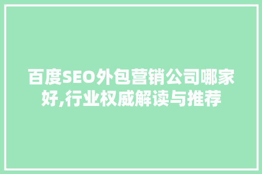 百度SEO外包营销公司哪家好,行业权威解读与推荐