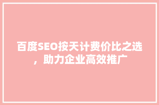 百度SEO按天计费价比之选，助力企业高效推广