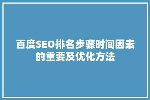 百度SEO排名步骤时间因素的重要及优化方法