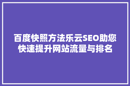 百度快照方法乐云SEO助您快速提升网站流量与排名
