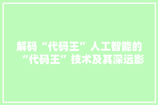 解码“代码王”人工智能的“代码王”技术及其深远影响