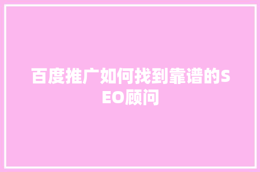 百度推广如何找到靠谱的SEO顾问
