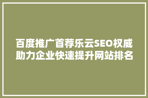 百度推广首荐乐云SEO权威助力企业快速提升网站排名
