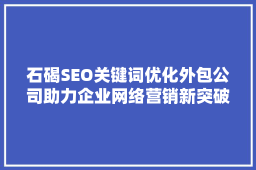 石碣SEO关键词优化外包公司助力企业网络营销新突破
