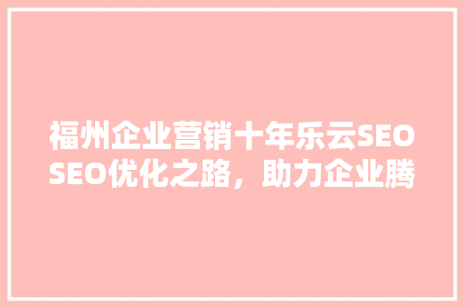 福州企业营销十年乐云SEOSEO优化之路，助力企业腾飞