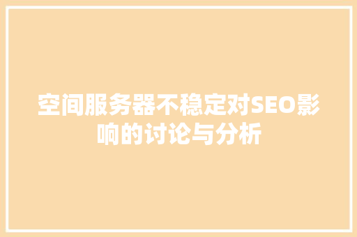 空间服务器不稳定对SEO影响的讨论与分析