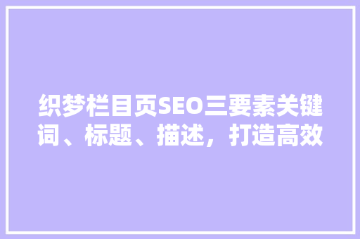织梦栏目页SEO三要素关键词、标题、描述，打造高效SEO步骤