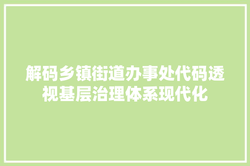 解码乡镇街道办事处代码透视基层治理体系现代化