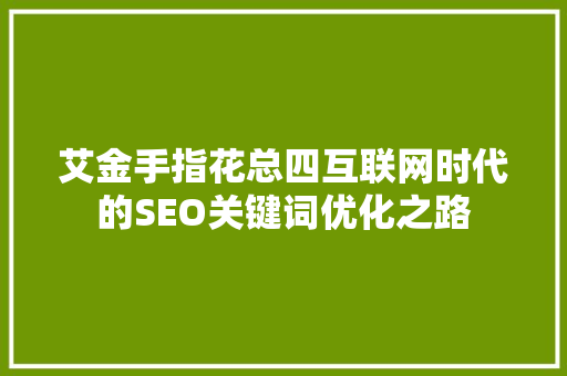 艾金手指花总四互联网时代的SEO关键词优化之路