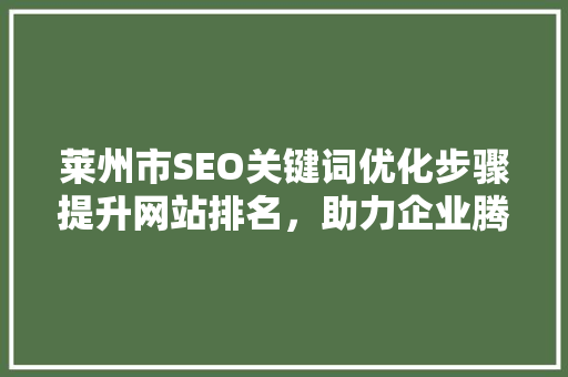 莱州市SEO关键词优化步骤提升网站排名，助力企业腾飞