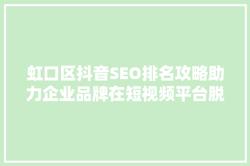 虹口区抖音SEO排名攻略助力企业品牌在短视频平台脱颖而出