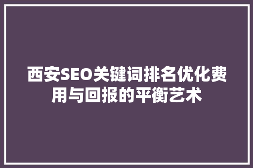 西安SEO关键词排名优化费用与回报的平衡艺术