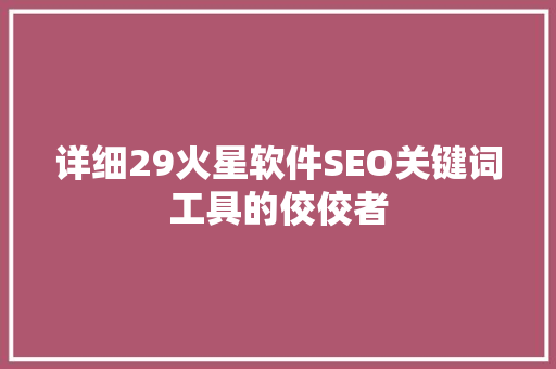 详细29火星软件SEO关键词工具的佼佼者