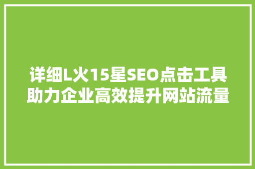 详细L火15星SEO点击工具助力企业高效提升网站流量