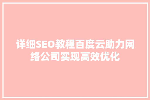 详细SEO教程百度云助力网络公司实现高效优化