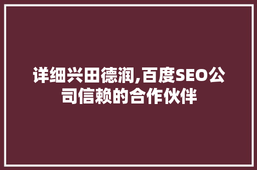 详细兴田德润,百度SEO公司信赖的合作伙伴
