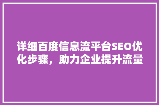 详细百度信息流平台SEO优化步骤，助力企业提升流量转化