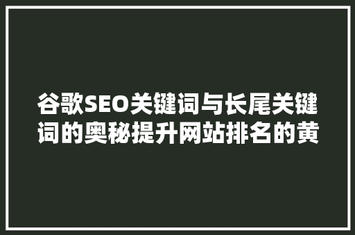 谷歌SEO关键词与长尾关键词的奥秘提升网站排名的黄金法则