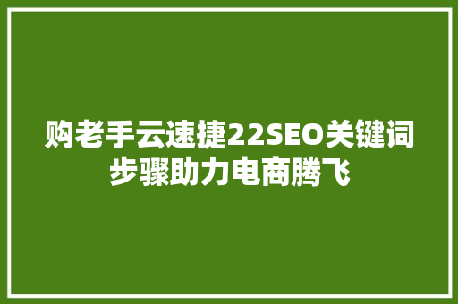 购老手云速捷22SEO关键词步骤助力电商腾飞