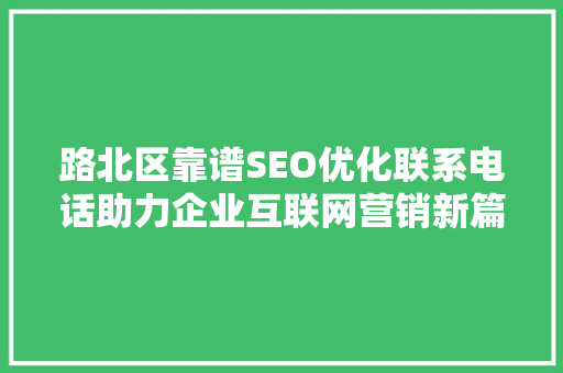 路北区靠谱SEO优化联系电话助力企业互联网营销新篇章