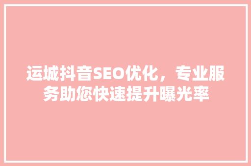 运城抖音SEO优化，专业服务助您快速提升曝光率