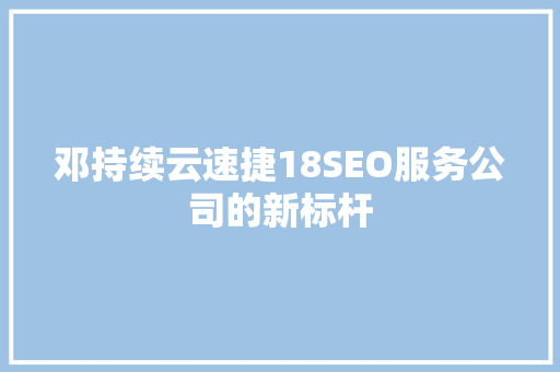 邓持续云速捷18SEO服务公司的新标杆
