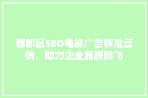 郫都区SEO电梯广告精准营销，助力企业品牌腾飞