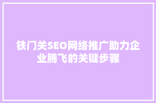 铁门关SEO网络推广助力企业腾飞的关键步骤