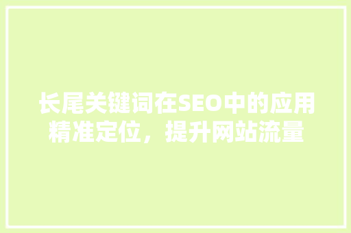 长尾关键词在SEO中的应用精准定位，提升网站流量