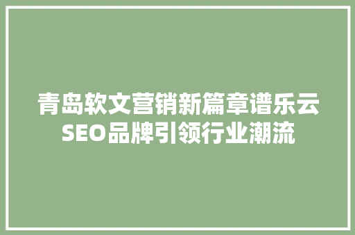 青岛软文营销新篇章谱乐云SEO品牌引领行业潮流