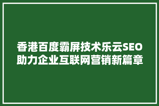 香港百度霸屏技术乐云SEO助力企业互联网营销新篇章