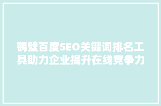 鹤壁百度SEO关键词排名工具助力企业提升在线竞争力  第1张