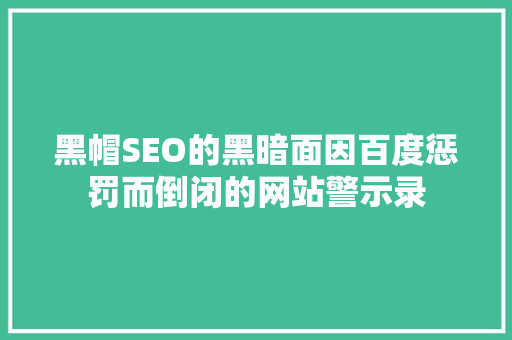 黑帽SEO的黑暗面因百度惩罚而倒闭的网站警示录